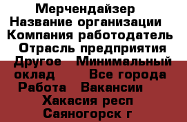 Мерчендайзер › Название организации ­ Компания-работодатель › Отрасль предприятия ­ Другое › Минимальный оклад ­ 1 - Все города Работа » Вакансии   . Хакасия респ.,Саяногорск г.